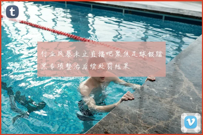 行业风暴未止直播吧聚焦足球假赌黑专项整治后续处罚结果