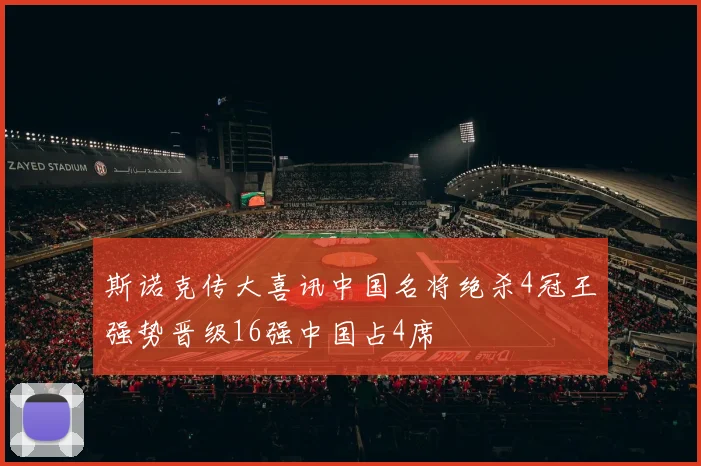 斯诺克传大喜讯中国名将绝杀4冠王强势晋级16强中国占4席