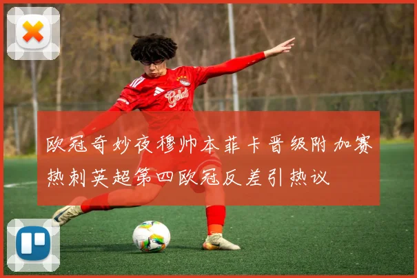 欧冠奇妙夜穆帅本菲卡晋级附加赛热刺英超第四欧冠反差引热议