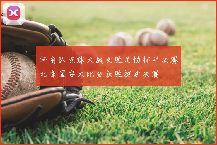 河南队点球大战决胜足协杯半决赛北京国安大比分获胜挺进决赛
