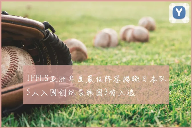 IFFHS亚洲年度最佳阵容揭晓日本队5人入围创纪录韩国3将入选