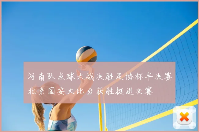 河南队点球大战决胜足协杯半决赛北京国安大比分获胜挺进决赛