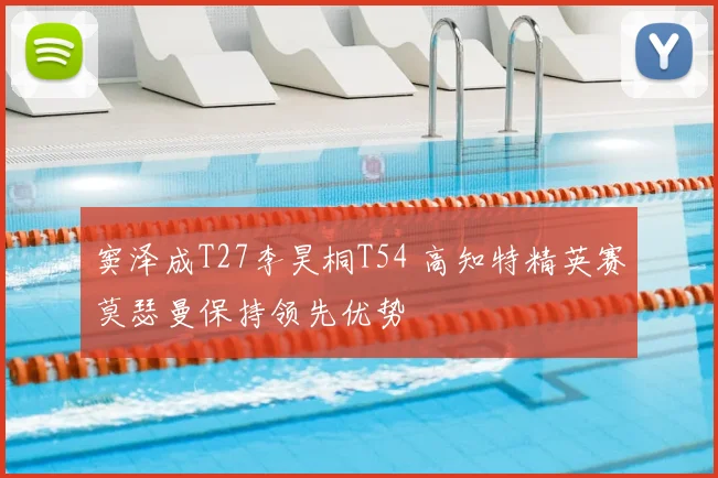 窦泽成T27李昊桐T54 高知特精英赛莫瑟曼保持领先优势