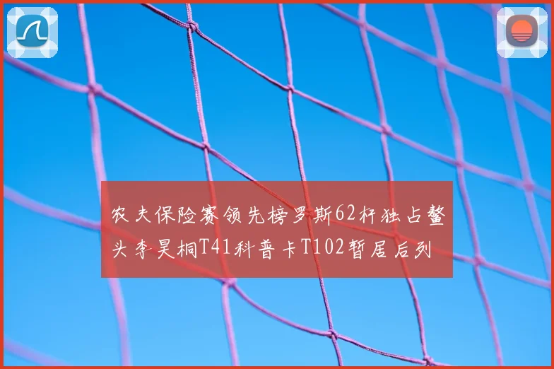 农夫保险赛领先榜罗斯62杆独占鳌头李昊桐T41科普卡T102暂居后列